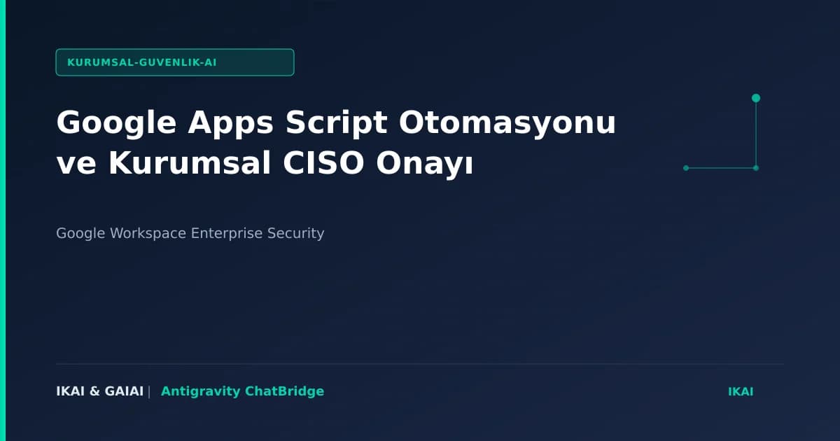 Google Apps Script Otomasyonu ve Kurumsal CISO Onayı görseli